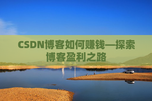 CSDN博客如何赚钱—探索博客盈利之路