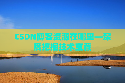 CSDN博客资源在哪里—深度挖掘技术宝藏