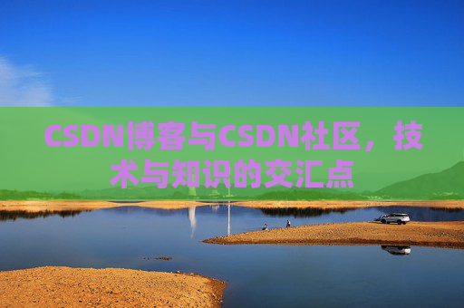 CSDN博客与CSDN社区，技术与知识的交汇点